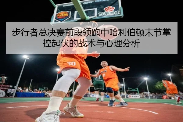 步行者总决赛前段领跑中哈利伯顿末节掌控起伏的战术与心理分析